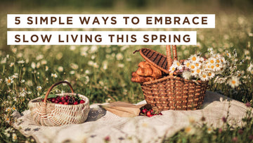 5 Simple Ways to Embrace Slow Living This Spring
